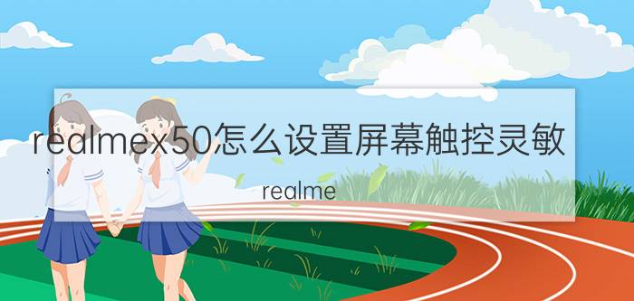 realmex50怎么设置屏幕触控灵敏 realme x50手机刷新率和采样率分别是多少？